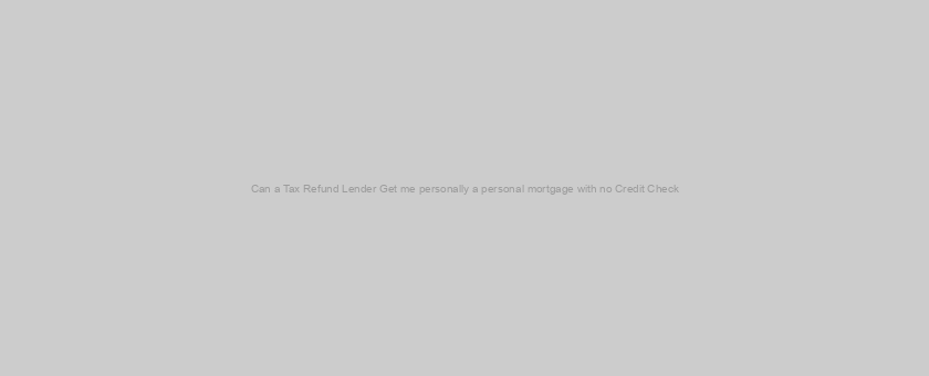 Can a Tax Refund Lender Get me personally a personal mortgage with no Credit Check?